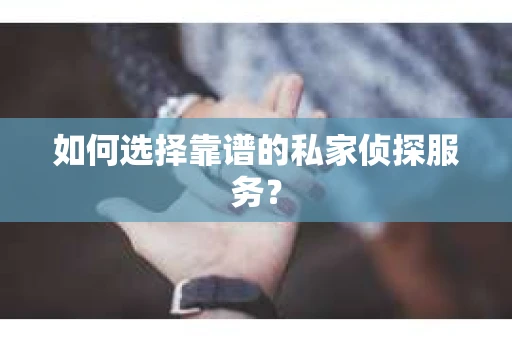 如何选择靠谱的私家侦探服务？