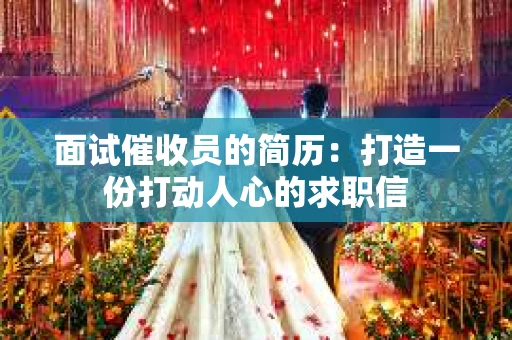 面试催收员的简历：打造一份打动人心的求职信