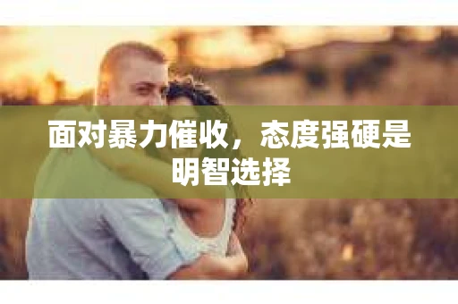 面对暴力催收，态度强硬是明智选择