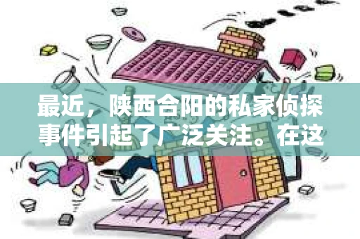 最近，陕西合阳的私家侦探事件引起了广泛关注。在这个信息爆炸的时代，隐私保护显得尤为重要。今天，我们就来聊聊这个事件，看看它背后的一些故事。