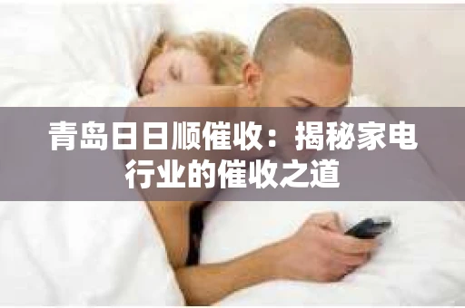 青岛日日顺催收：揭秘家电行业的催收之道