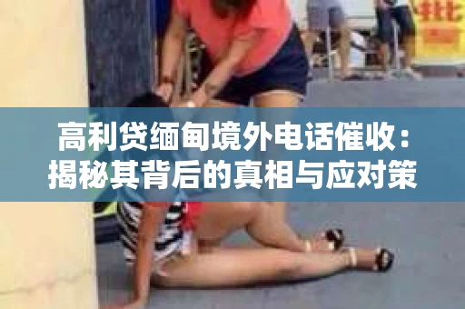 高利贷缅甸境外电话催收：揭秘其背后的真相与应对策略