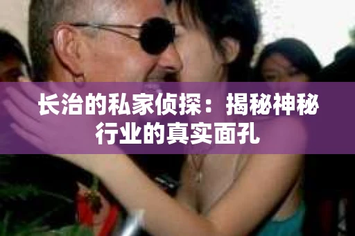 长治的私家侦探：揭秘神秘行业的真实面孔