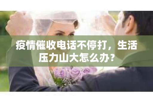 疫情催收电话不停打，生活压力山大怎么办？