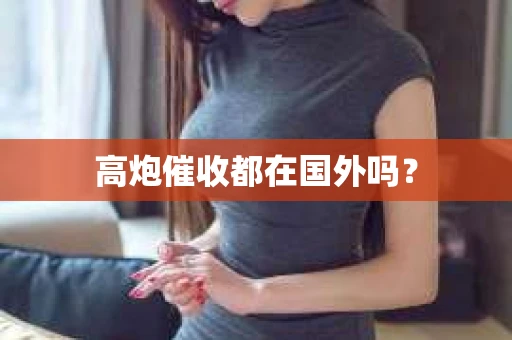 高炮催收都在国外吗？