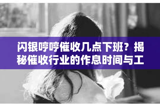 闪银哼哼催收几点下班？揭秘催收行业的作息时间与工作状态
