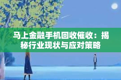 马上金融手机回收催收：揭秘行业现状与应对策略