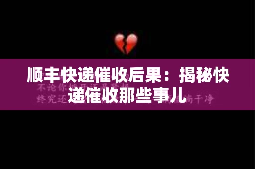 顺丰快递催收后果：揭秘快递催收那些事儿