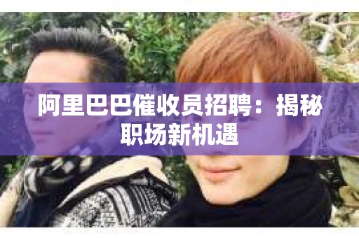 阿里巴巴催收员招聘:揭秘职场新机遇 阿里巴巴催收员招聘:揭秘职场新机遇
