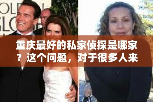 重庆最好的私家侦探是哪家？这个问题，对于很多人来说，可能是一个出于无奈的选择。在这个快节奏的社会，有些人可能因为婚姻、家庭、工作等原因，需要寻求私家侦探的帮助。那么，在重庆，哪家私家侦探是众人眼中的佼佼者呢？今天，我就来和大家聊聊这个话题。