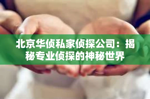 北京华侦私家侦探公司：揭秘专业侦探的神秘世界