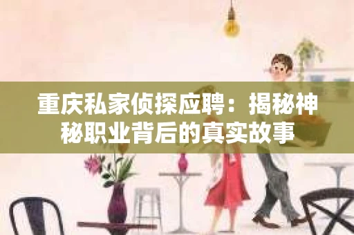 重庆私家侦探应聘：揭秘神秘职业背后的真实故事
