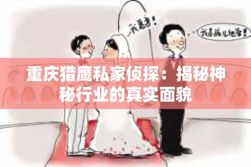 重庆猎鹰私家侦探：揭秘神秘行业的真实面貌
