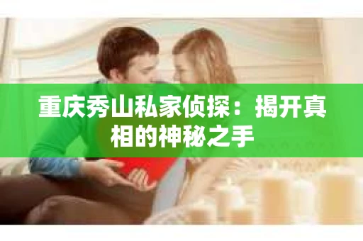 重庆秀山私家侦探：揭开真相的神秘之手