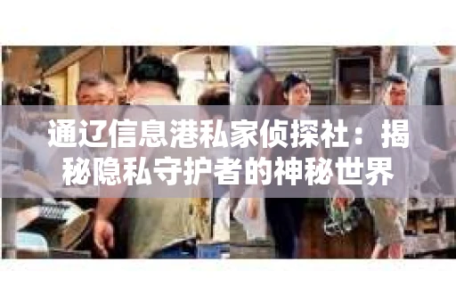 通辽信息港私家侦探社：揭秘隐私守护者的神秘世界