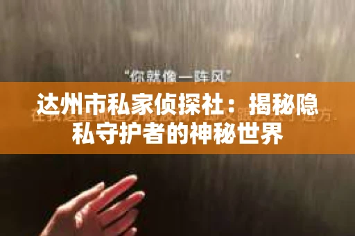 达州市私家侦探社：揭秘隐私守护者的神秘世界