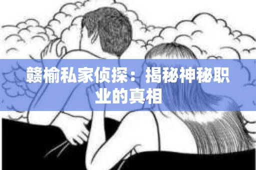 赣榆私家侦探：揭秘神秘职业的真相