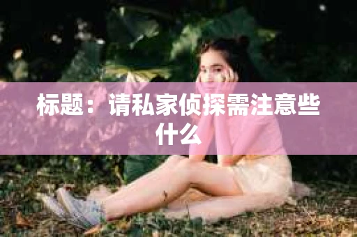 标题：请私家侦探需注意些什么