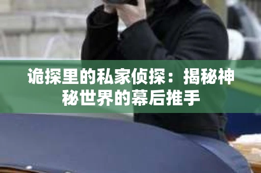 诡探里的私家侦探：揭秘神秘世界的幕后推手