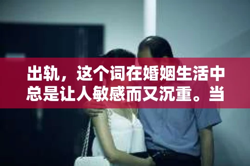 出轨，这个词在婚姻生活中总是让人敏感而又沉重。当它发生时，如何谈判挽回，如何重新建立信任，成为了许多夫妻面临的问题。今天，我们就来聊聊这个话题，希望能给那些正在经历婚姻困境的朋友们一些帮助。