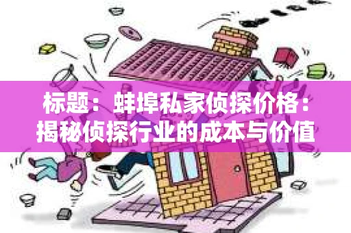 标题：蚌埠私家侦探价格：揭秘侦探行业的成本与价值