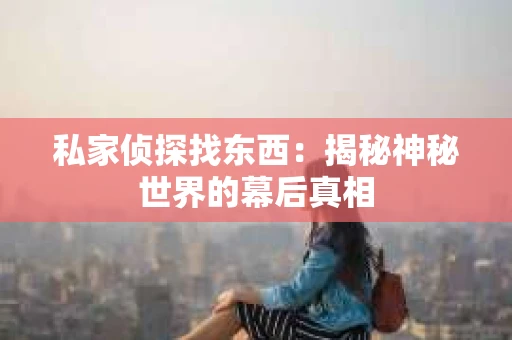 私家侦探找东西：揭秘神秘世界的幕后真相