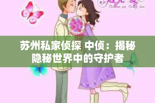 苏州私家侦探 中侦：揭秘隐秘世界中的守护者