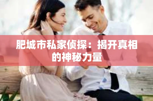 肥城市私家侦探：揭开真相的神秘力量