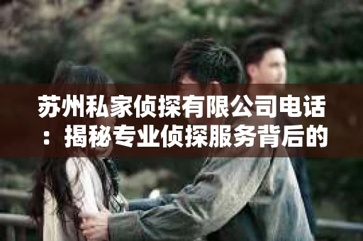 苏州私家侦探有限公司电话：揭秘专业侦探服务背后的故事