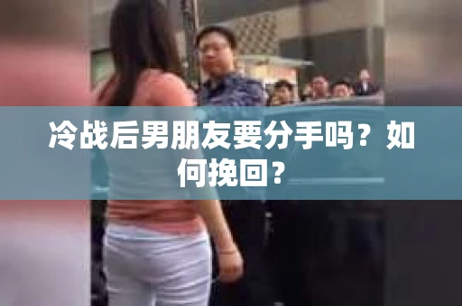 冷战后男朋友要分手吗？如何挽回？