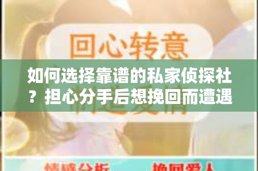如何选择靠谱的私家侦探社？担心分手后想挽回而遭遇陷阱怎么办？