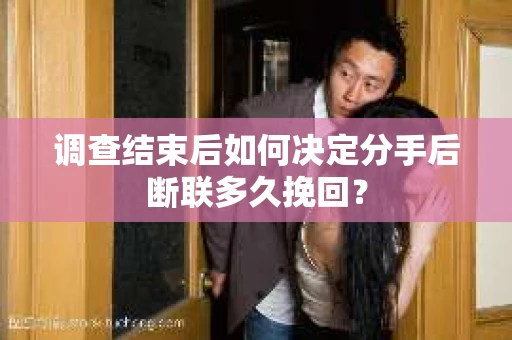 调查结束后如何决定分手后断联多久挽回？