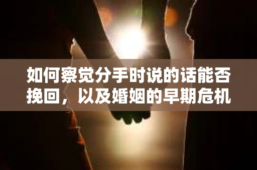 如何察觉分手时说的话能否挽回，以及婚姻的早期危机信号？