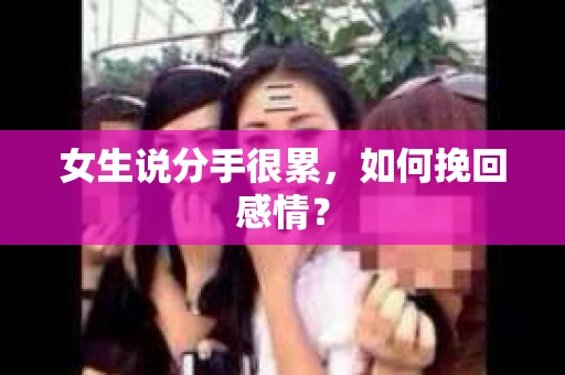 女生说分手很累，如何挽回感情？