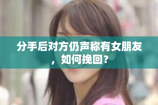 分手后对方仍声称有女朋友，如何挽回？