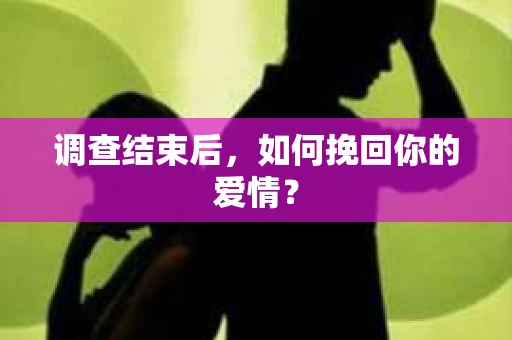调查结束后，如何挽回你的爱情？