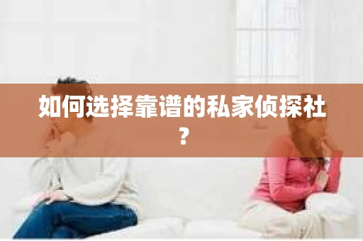 如何选择靠谱的私家侦探社？