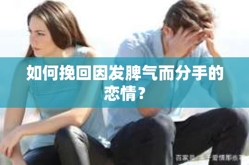 如何挽回因发脾气而分手的恋情？