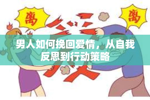 男人如何挽回爱情，从自我反思到行动策略