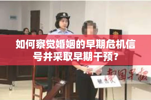 如何察觉婚姻的早期危机信号并采取早期干预？