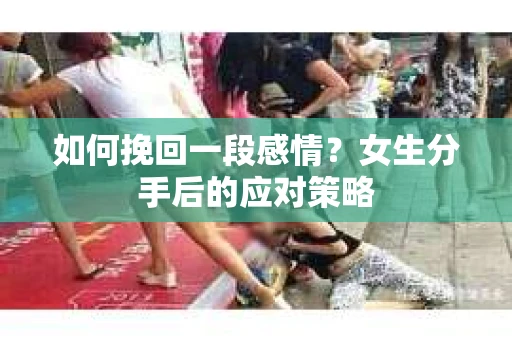 如何挽回一段感情？女生分手后的应对策略