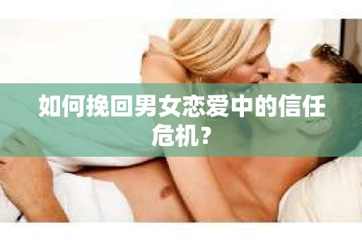 如何挽回男女恋爱中的信任危机？