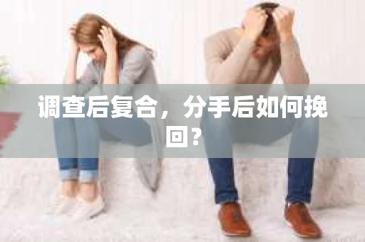 调查后复合，分手后如何挽回？