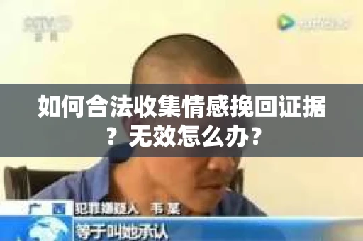 如何合法收集情感挽回证据？无效怎么办？