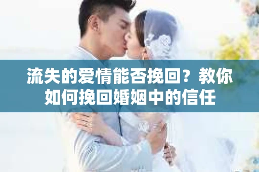 流失的爱情能否挽回？教你如何挽回婚姻中的信任