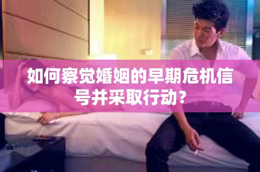 如何察觉婚姻的早期危机信号并采取行动？