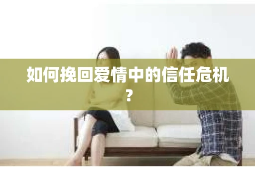 如何挽回爱情中的信任危机？