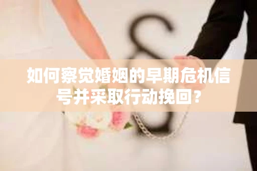 如何察觉婚姻的早期危机信号并采取行动挽回？