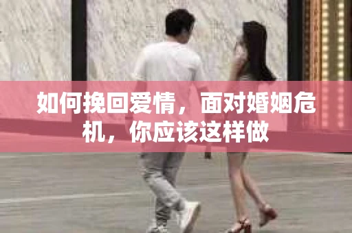 如何挽回爱情,面对婚姻危机,你应该这样做 如何挽回爱情,面对婚姻危机,你应该这样做