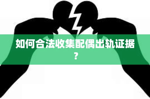 如何合法收集配偶出轨证据？